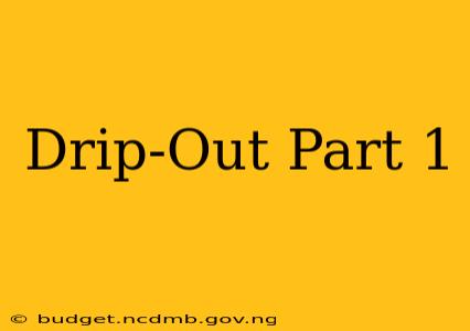 Drip-Out Part 1