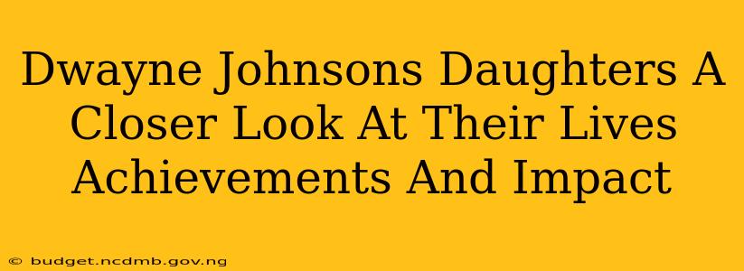 Dwayne Johnsons Daughters A Closer Look At Their Lives Achievements And Impact