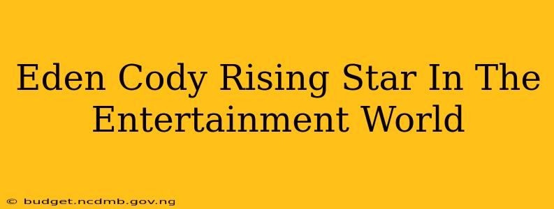 Eden Cody Rising Star In The Entertainment World
