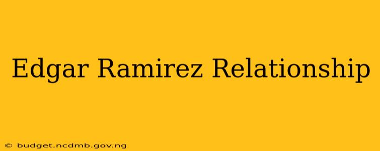 Edgar Ramirez Relationship