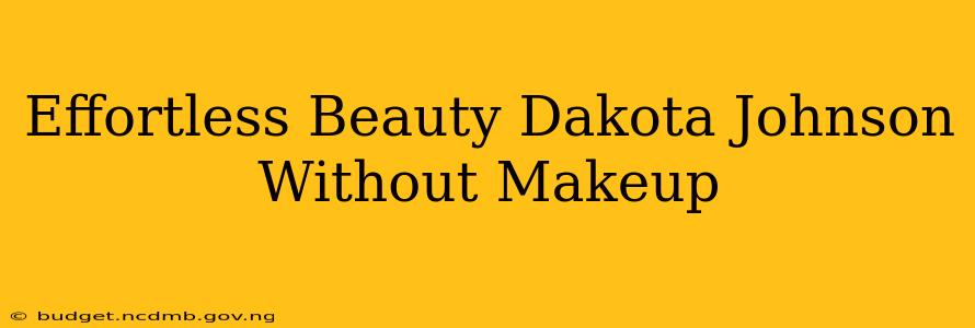 Effortless Beauty Dakota Johnson Without Makeup