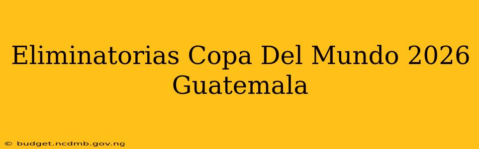 Eliminatorias Copa Del Mundo 2026 Guatemala