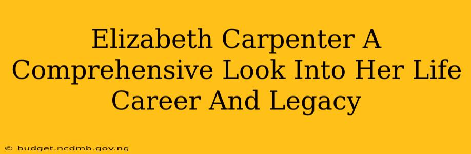 Elizabeth Carpenter A Comprehensive Look Into Her Life Career And Legacy