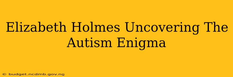 Elizabeth Holmes Uncovering The Autism Enigma