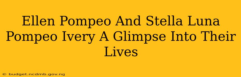 Ellen Pompeo And Stella Luna Pompeo Ivery A Glimpse Into Their Lives
