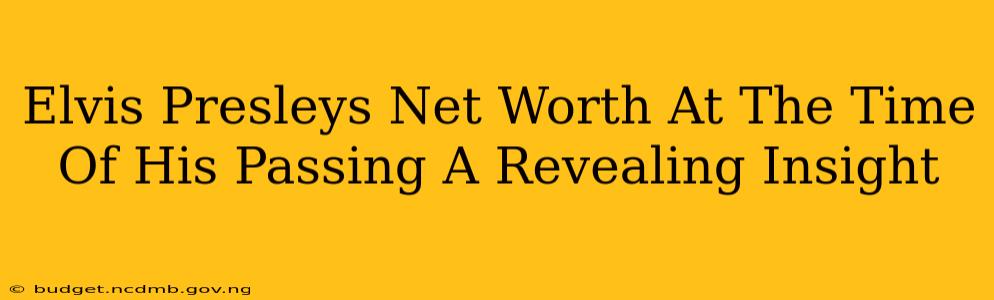 Elvis Presleys Net Worth At The Time Of His Passing A Revealing Insight