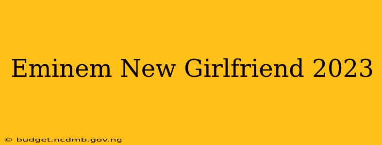 Eminem New Girlfriend 2023