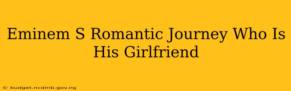 Eminem S Romantic Journey Who Is His Girlfriend