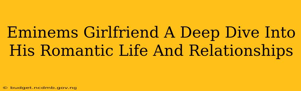 Eminems Girlfriend A Deep Dive Into His Romantic Life And Relationships