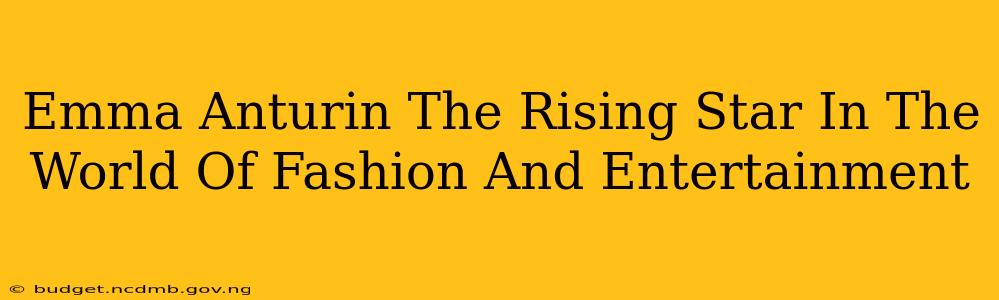 Emma Anturin The Rising Star In The World Of Fashion And Entertainment
