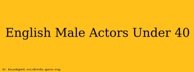 English Male Actors Under 40