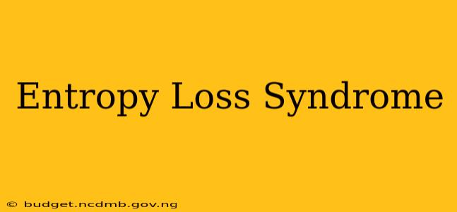 Entropy Loss Syndrome