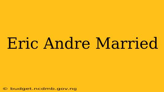 Eric Andre Married