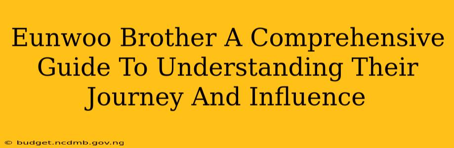 Eunwoo Brother A Comprehensive Guide To Understanding Their Journey And Influence