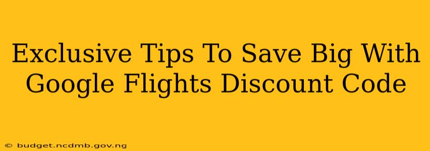 Exclusive Tips To Save Big With Google Flights Discount Code