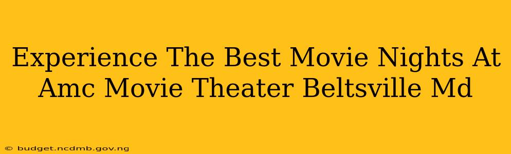 Experience The Best Movie Nights At Amc Movie Theater Beltsville Md
