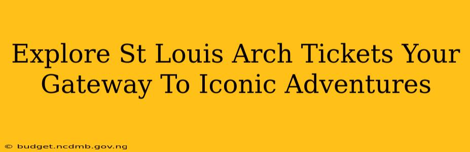Explore St Louis Arch Tickets Your Gateway To Iconic Adventures