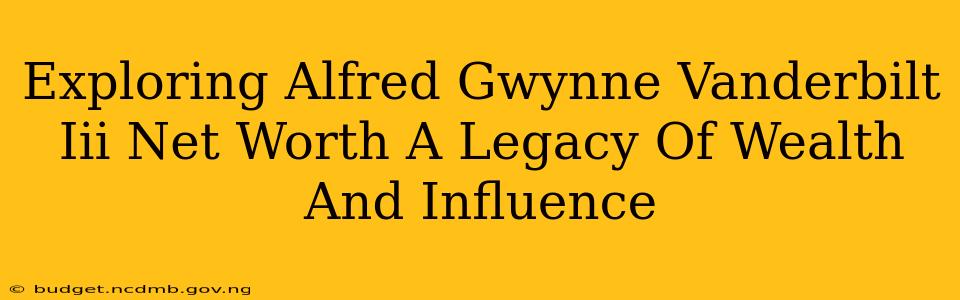 Exploring Alfred Gwynne Vanderbilt Iii Net Worth A Legacy Of Wealth And Influence