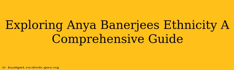 Exploring Anya Banerjees Ethnicity A Comprehensive Guide