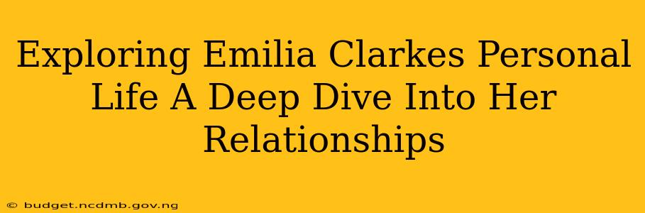 Exploring Emilia Clarkes Personal Life A Deep Dive Into Her Relationships