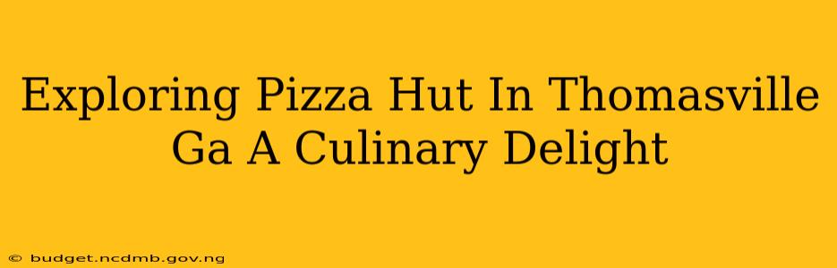 Exploring Pizza Hut In Thomasville Ga A Culinary Delight