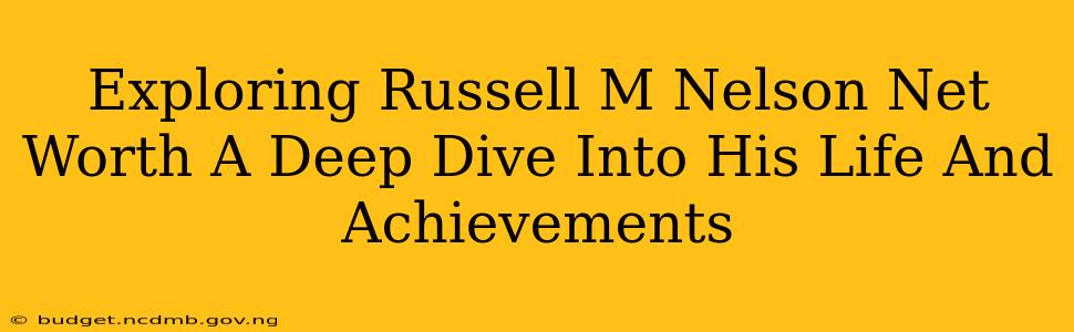 Exploring Russell M Nelson Net Worth A Deep Dive Into His Life And Achievements