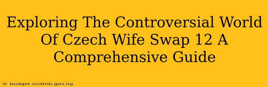 Exploring The Controversial World Of Czech Wife Swap 12 A Comprehensive Guide