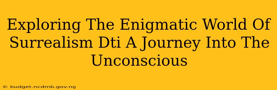 Exploring The Enigmatic World Of Surrealism Dti A Journey Into The Unconscious
