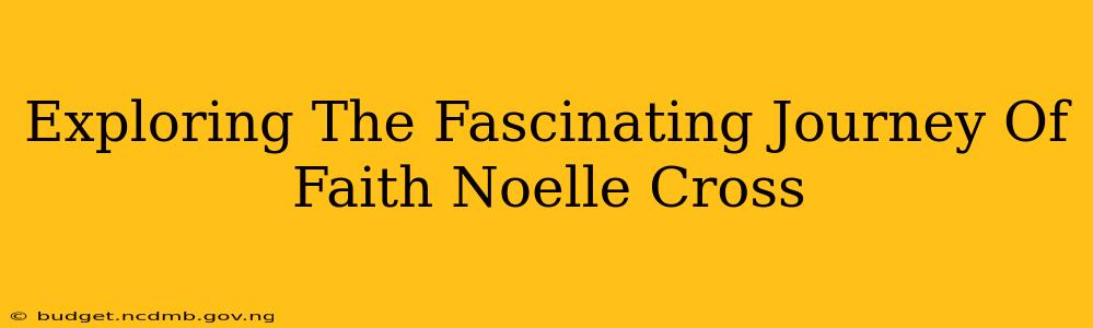 Exploring The Fascinating Journey Of Faith Noelle Cross