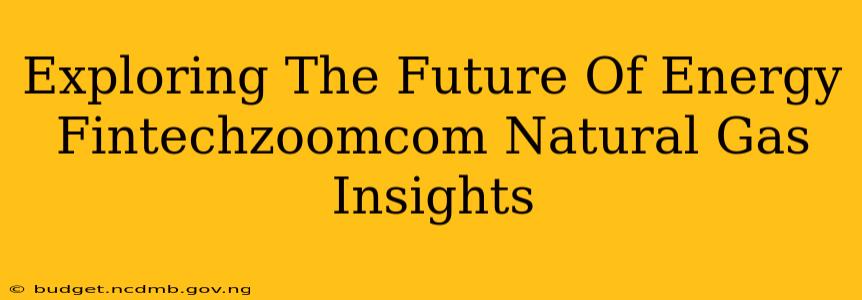 Exploring The Future Of Energy Fintechzoomcom Natural Gas Insights