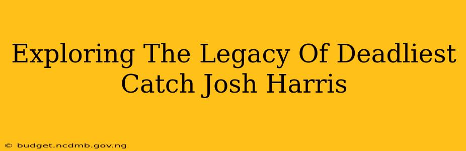 Exploring The Legacy Of Deadliest Catch Josh Harris