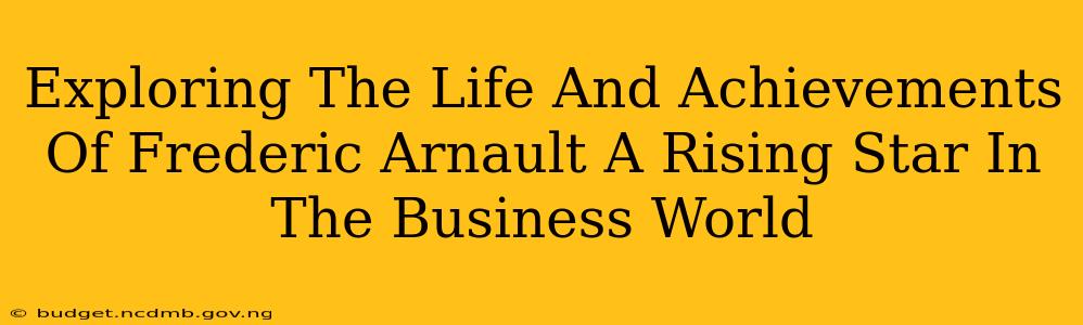 Exploring The Life And Achievements Of Frederic Arnault A Rising Star In The Business World