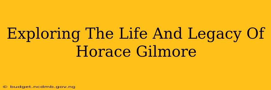 Exploring The Life And Legacy Of Horace Gilmore