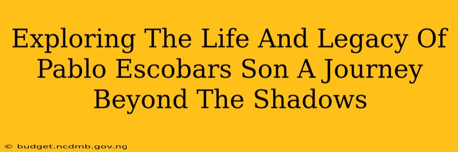 Exploring The Life And Legacy Of Pablo Escobars Son A Journey Beyond The Shadows