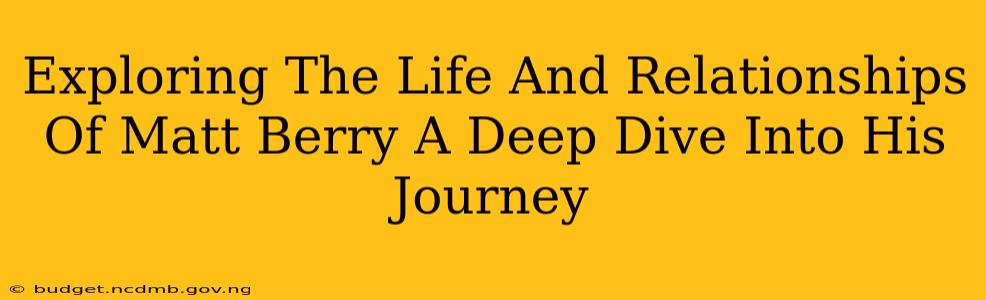 Exploring The Life And Relationships Of Matt Berry A Deep Dive Into His Journey
