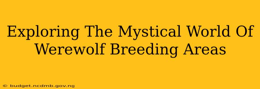 Exploring The Mystical World Of Werewolf Breeding Areas