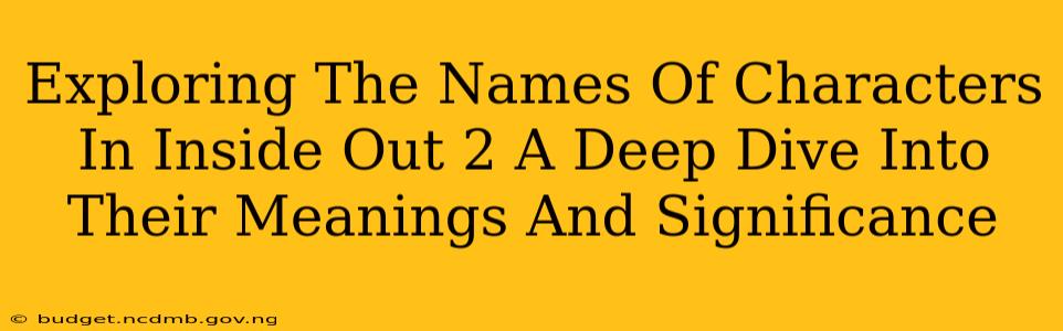 Exploring The Names Of Characters In Inside Out 2 A Deep Dive Into Their Meanings And Significance
