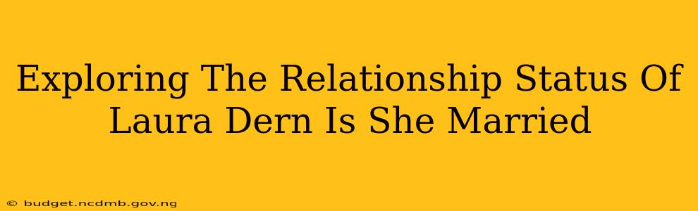 Exploring The Relationship Status Of Laura Dern Is She Married