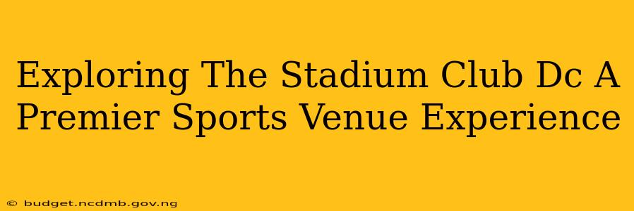 Exploring The Stadium Club Dc A Premier Sports Venue Experience