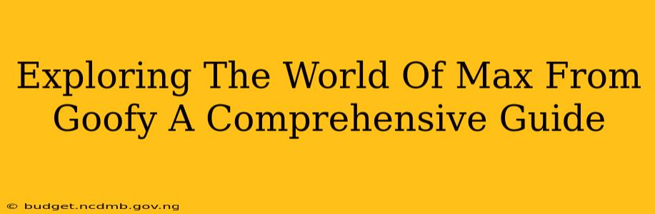 Exploring The World Of Max From Goofy A Comprehensive Guide