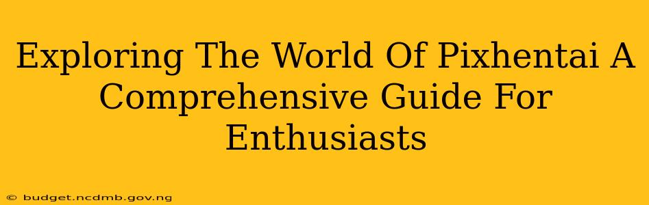 Exploring The World Of Pixhentai A Comprehensive Guide For Enthusiasts