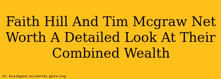 Faith Hill And Tim Mcgraw Net Worth A Detailed Look At Their Combined Wealth