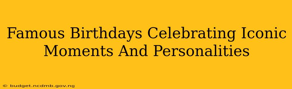 Famous Birthdays Celebrating Iconic Moments And Personalities