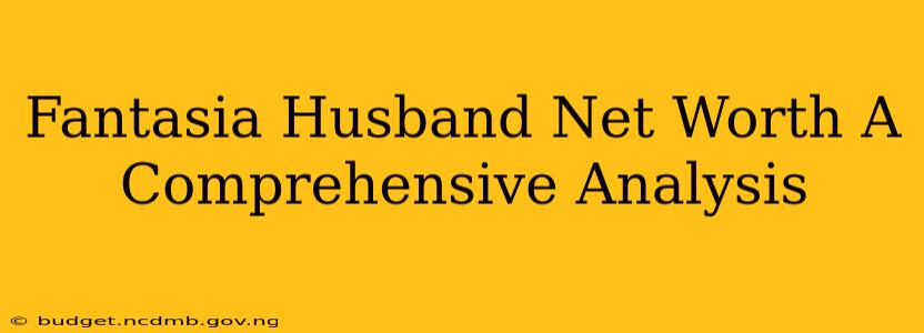 Fantasia Husband Net Worth A Comprehensive Analysis
