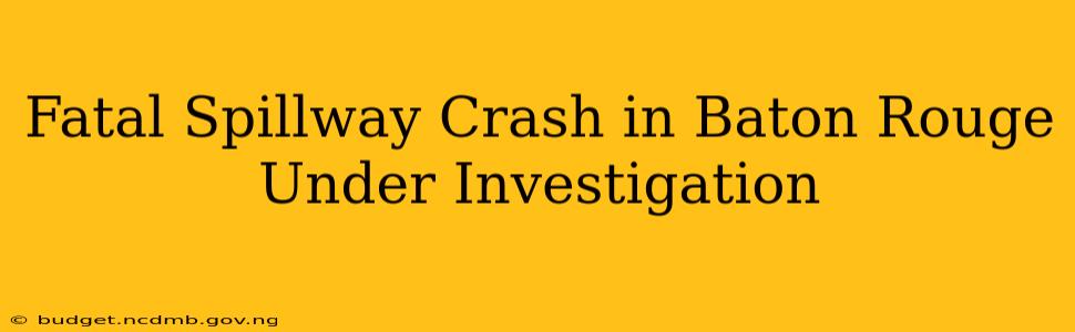 Fatal Spillway Crash in Baton Rouge Under Investigation
