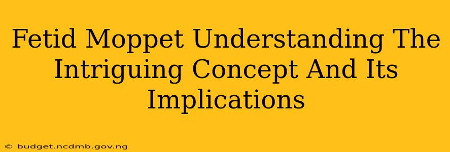 Fetid Moppet Understanding The Intriguing Concept And Its Implications