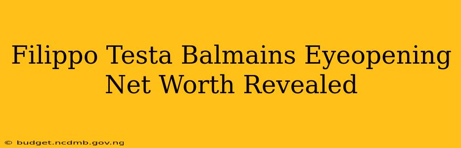 Filippo Testa Balmains Eyeopening Net Worth Revealed
