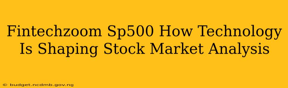Fintechzoom Sp500 How Technology Is Shaping Stock Market Analysis