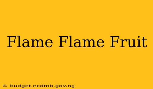 Flame Flame Fruit