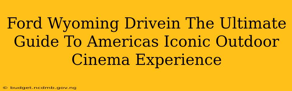 Ford Wyoming Drivein The Ultimate Guide To Americas Iconic Outdoor Cinema Experience